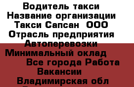 Водитель такси › Название организации ­ Такси Сапсан, ООО › Отрасль предприятия ­ Автоперевозки › Минимальный оклад ­ 40 000 - Все города Работа » Вакансии   . Владимирская обл.,Вязниковский р-н